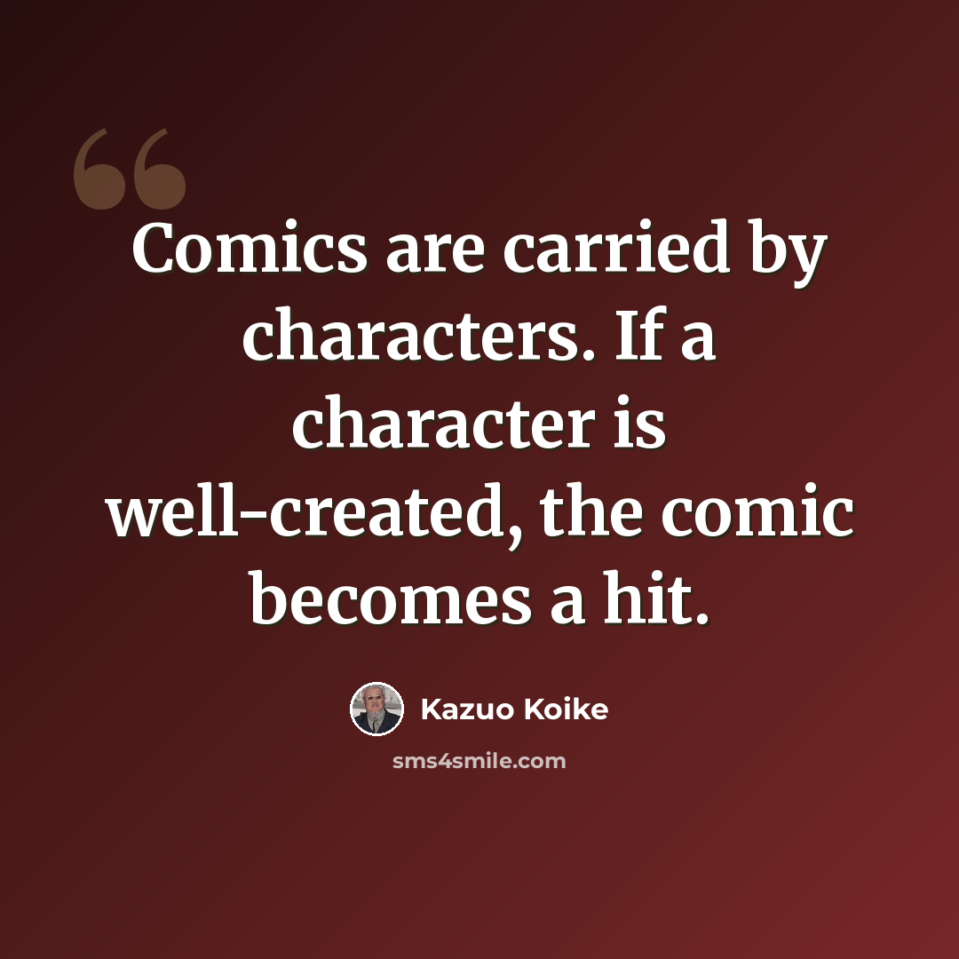 “Comics are carried by characters. If a character is well-created, the comic becomes a hit.” quote by Kazuo Koike