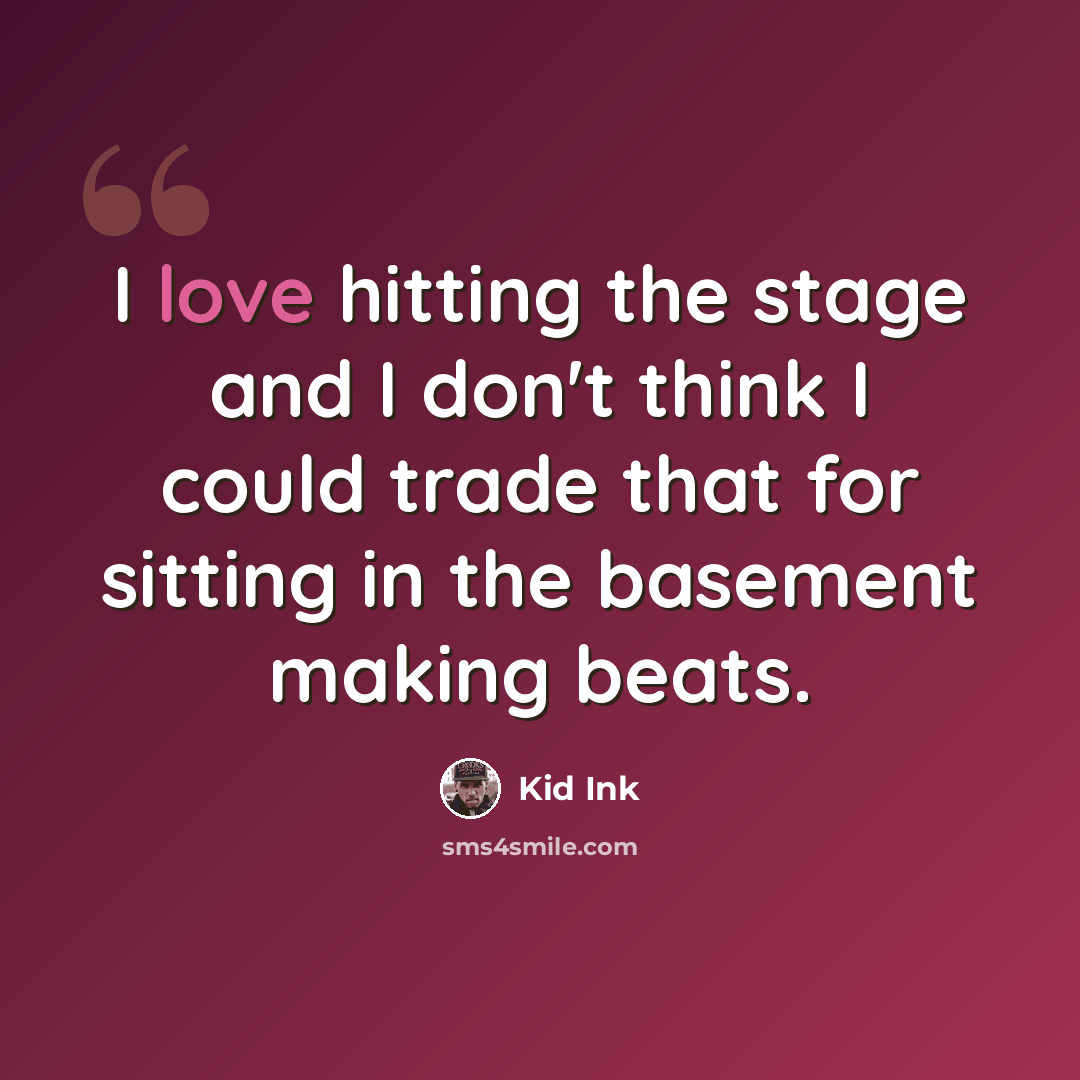 “I love hitting the stage and I don't think I could trade that for sitting in the basement making beats.” quote by Kid Ink