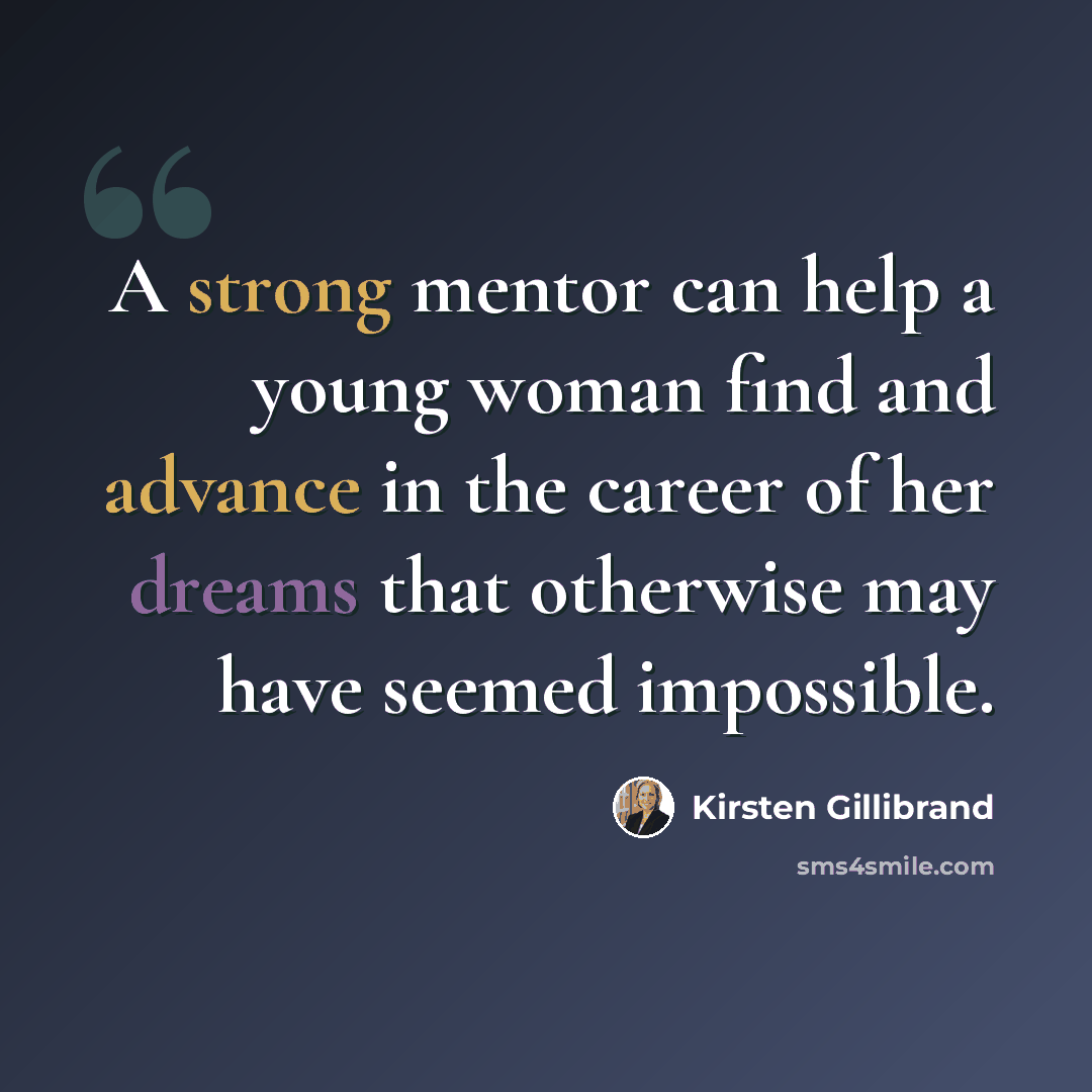 “A strong mentor can help a young woman find and advance in the career of her dreams that otherwise may have seemed impossible.” quote by Kirsten Gillibrand