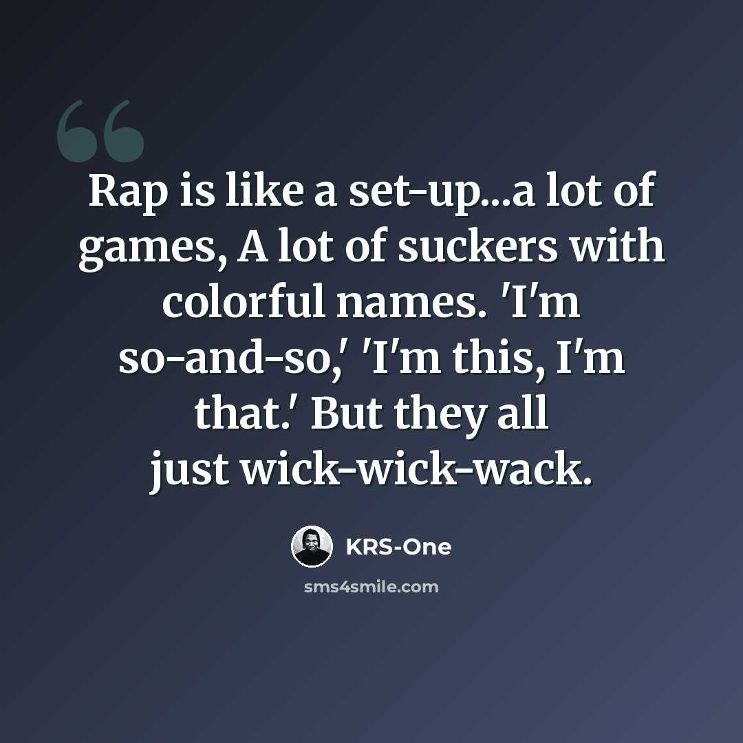 “Rap is like a set-up...a lot of games, A lot of suckers with colorful names. 'I'm so-and-so,' 'I'm this, I'm that.' But they all just wick-wick-wack.” quote by KRS-One