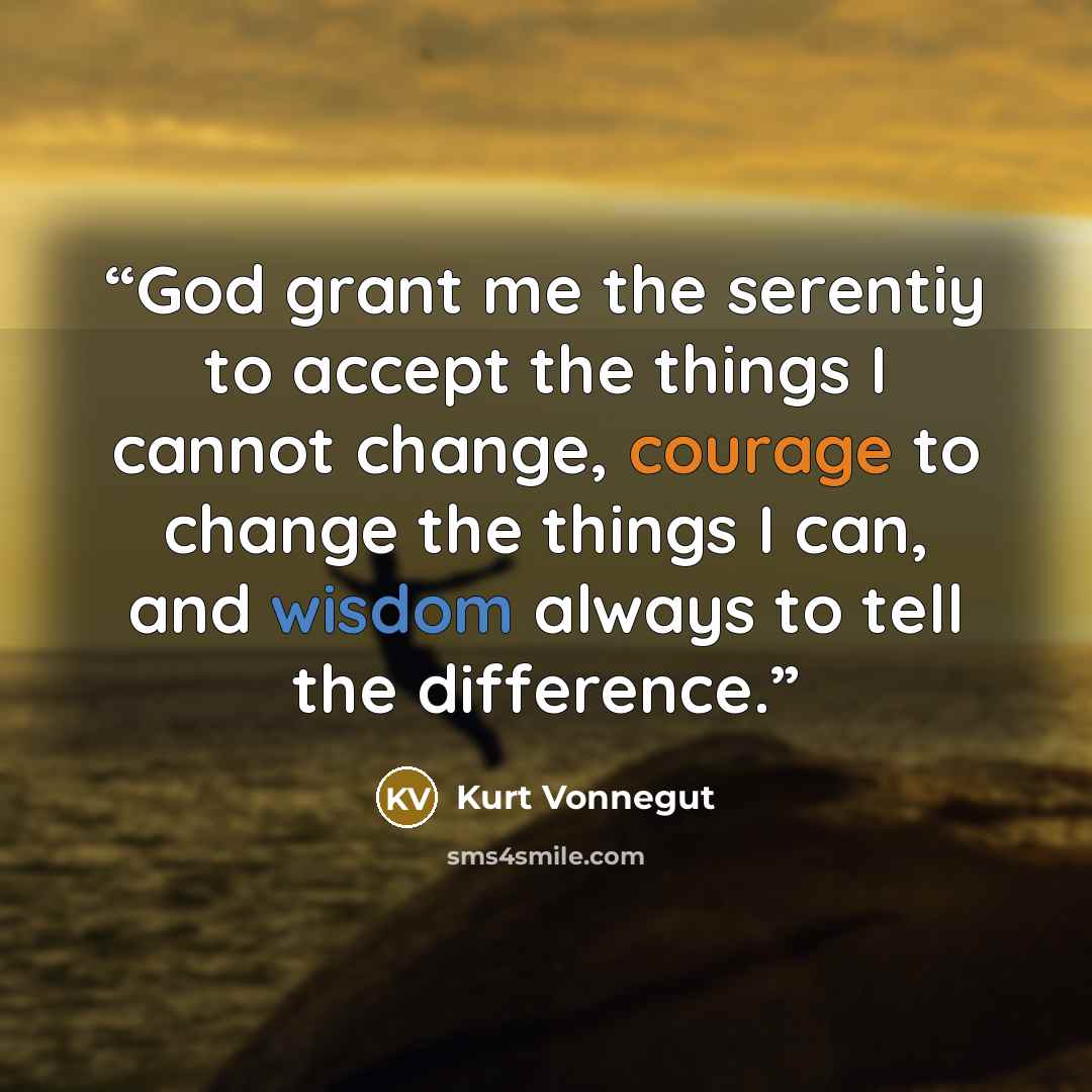 “God grant me the serentiy to accept the things I cannot change, courage to change the things I can, and wisdom always to tell the difference.” quote by Kurt Vonnegut