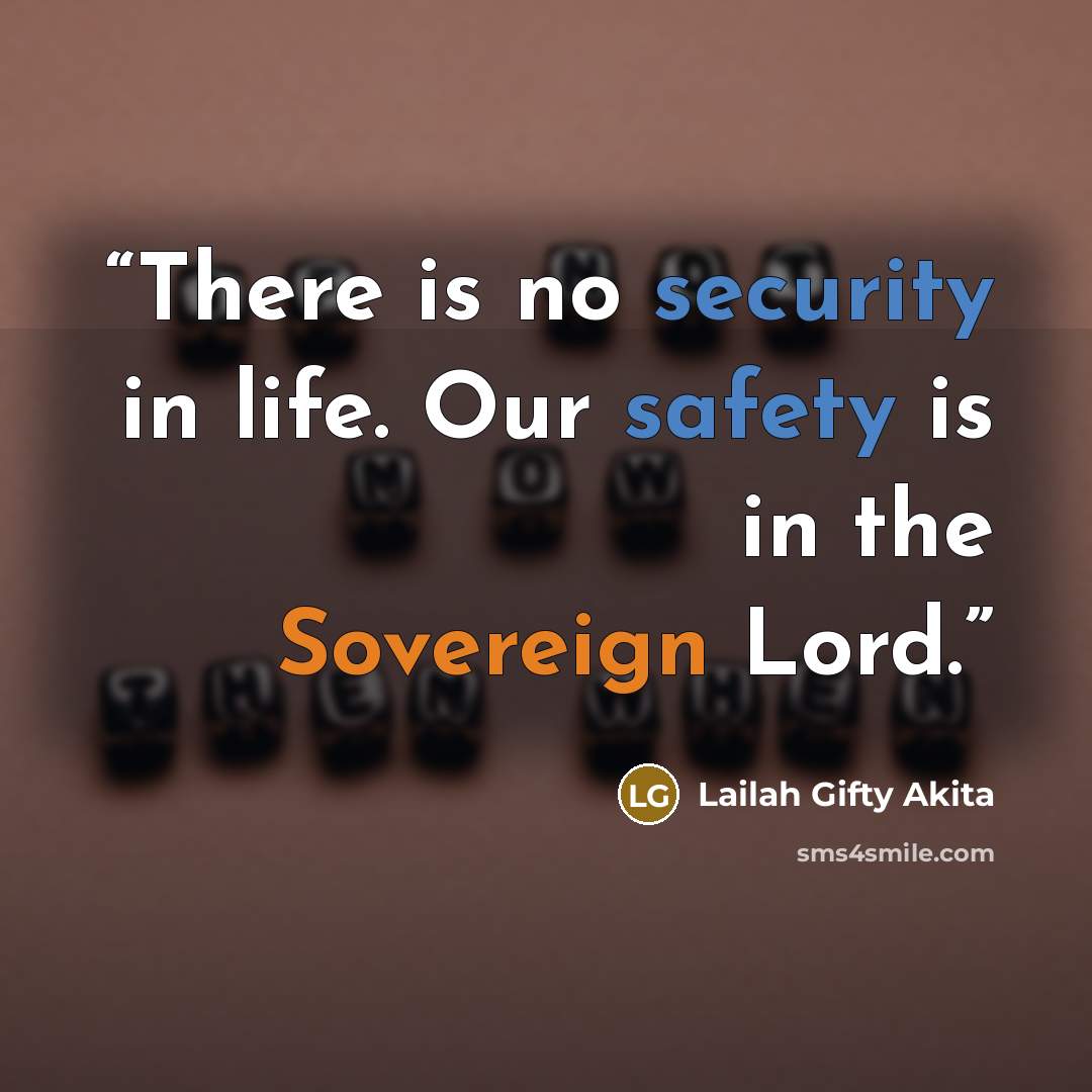 “There is no security in life. Our safety is in the Sovereign Lord.” quote by Lailah Gifty Akita