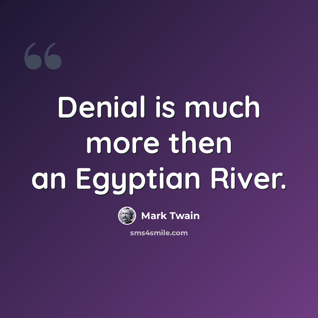 “Denial is much more then an Egyptian River.” quote by Mark Twain
