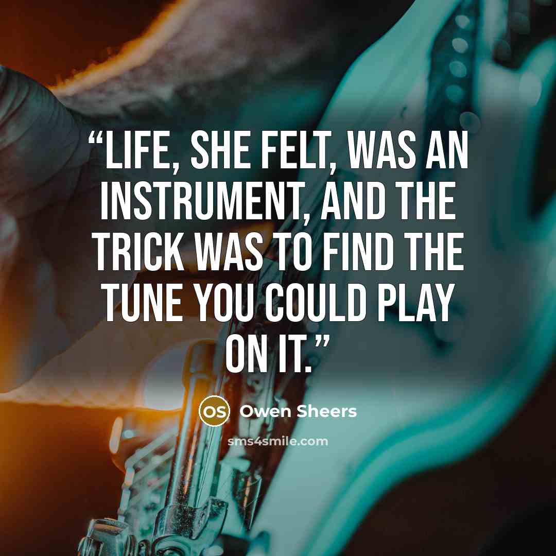 “Life, she felt, was an instrument, and the trick was to find the tune you could play on it.” quote by Owen Sheers