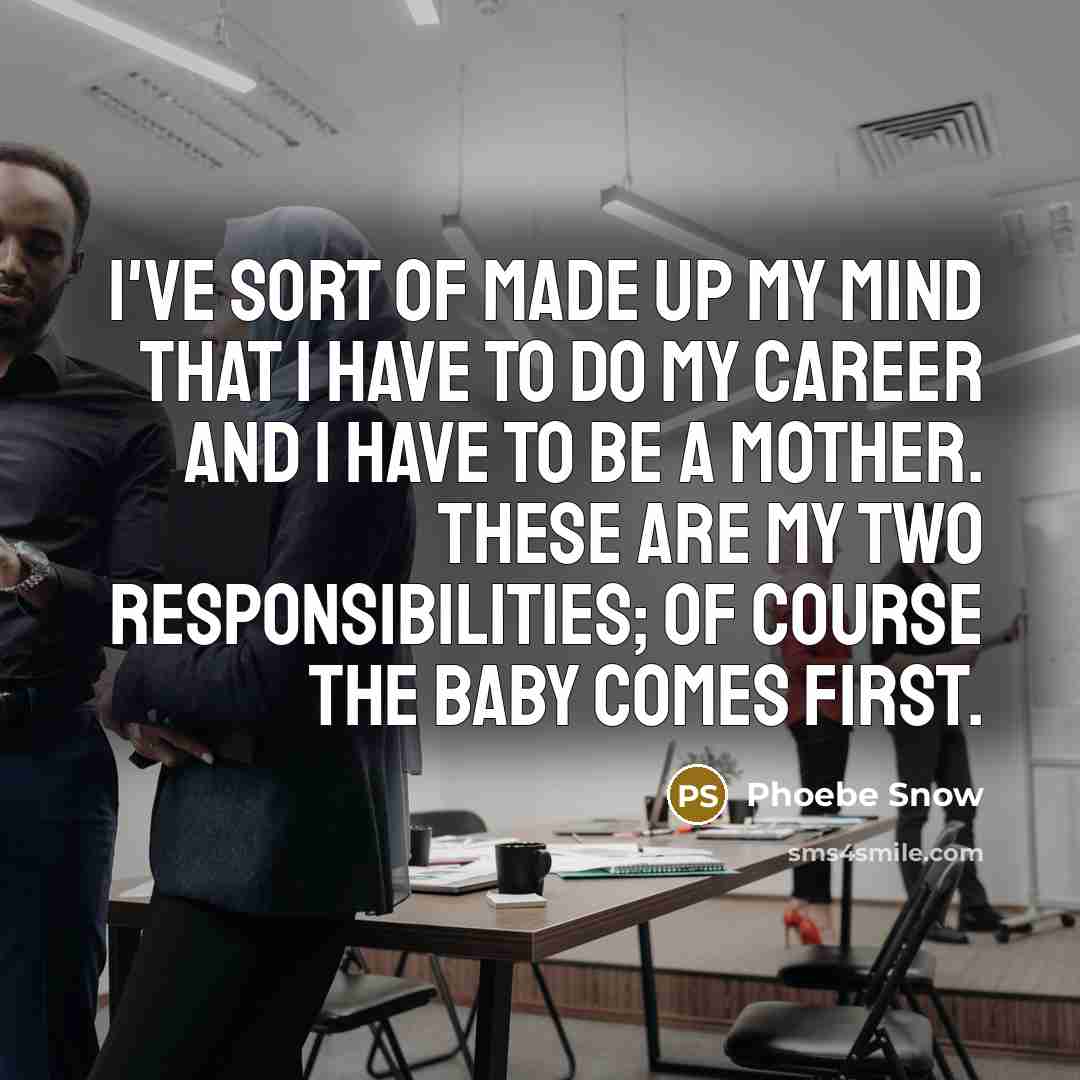 “I've sort of made up my mind that I have to do my career and I have to be a mother. These are my two responsibilities; of course the baby comes first.” quote by Phoebe Snow