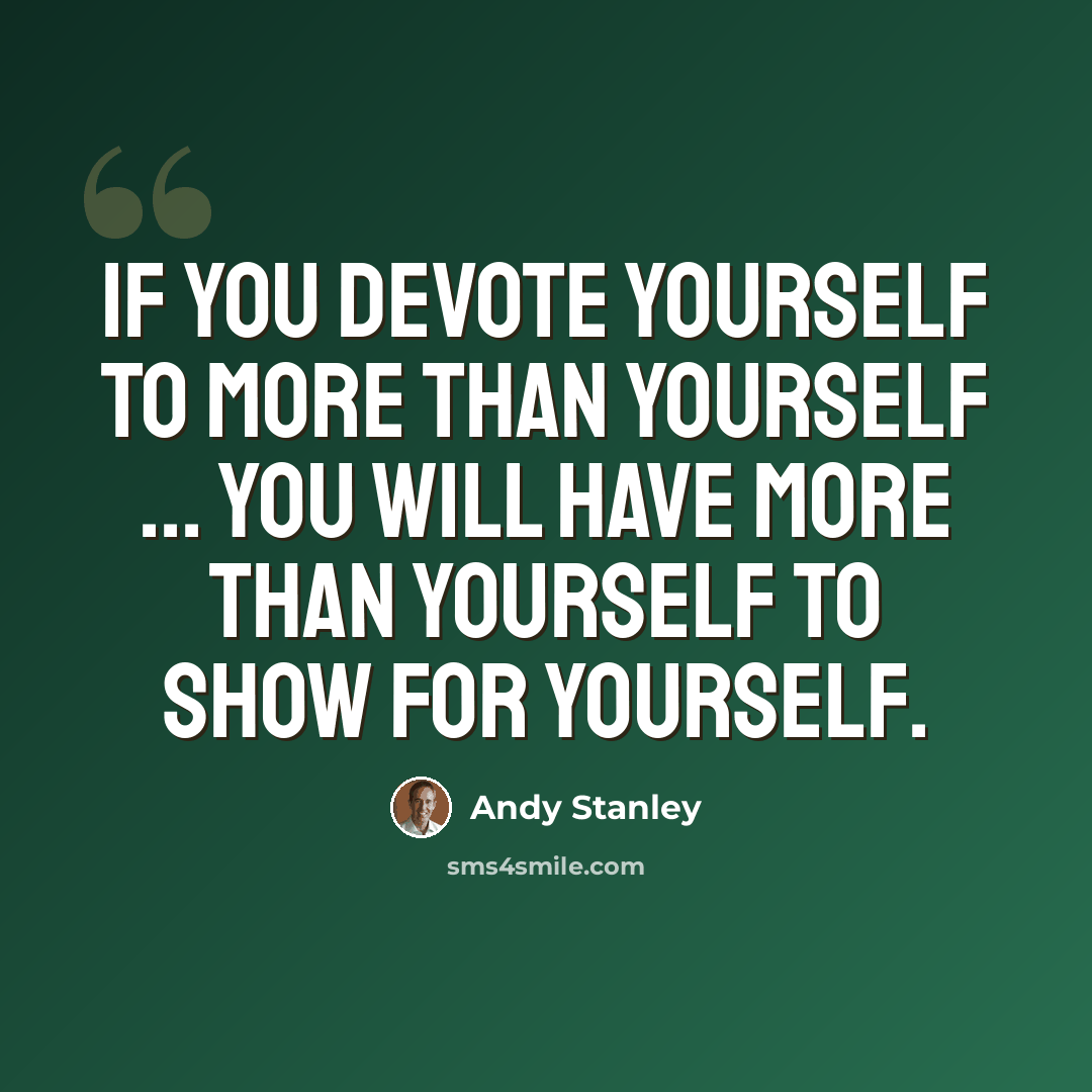 “If you devote yourself to more than yourself ... you will have more than yourself to show for yourself.” quote by Andy Stanley