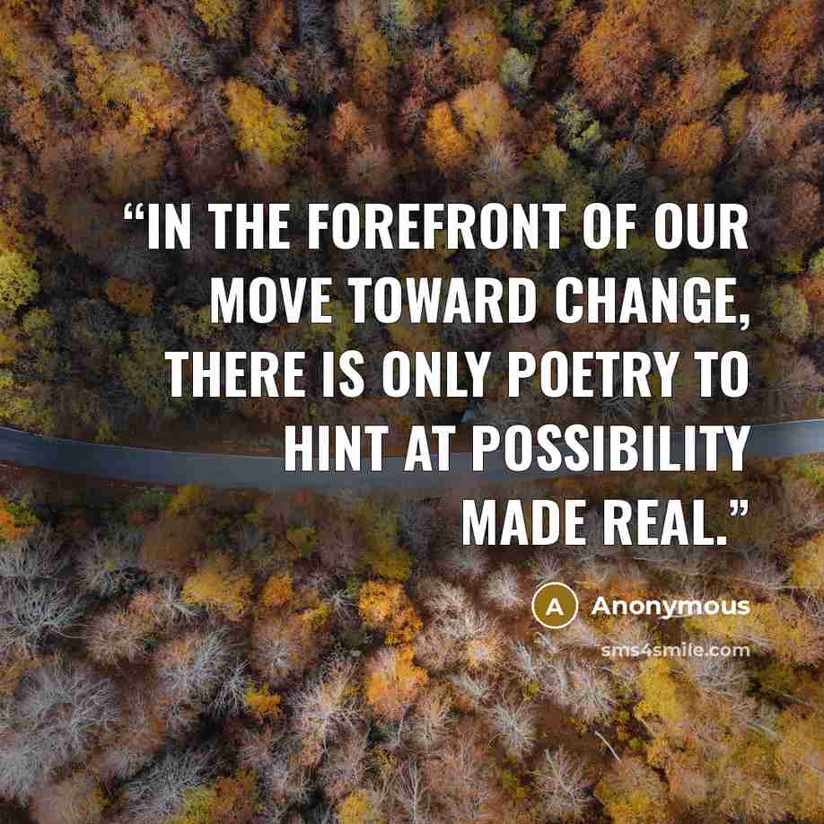 “In the forefront of our move toward change, there is only poetry to hint at possibility made real.” quote by Anonymous