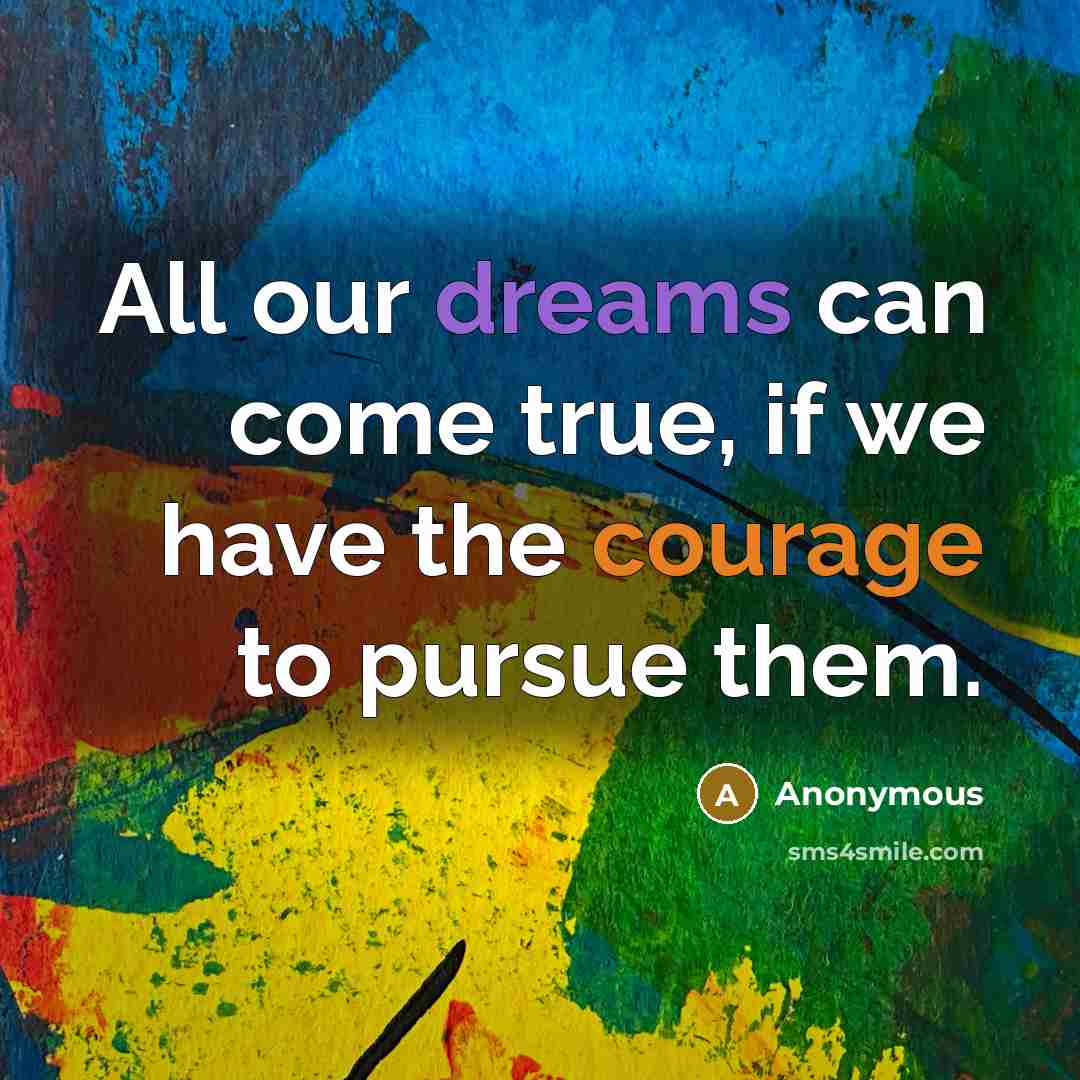 “All our dreams can come true, if we have the courage to pursue them.” quote by Anonymous
