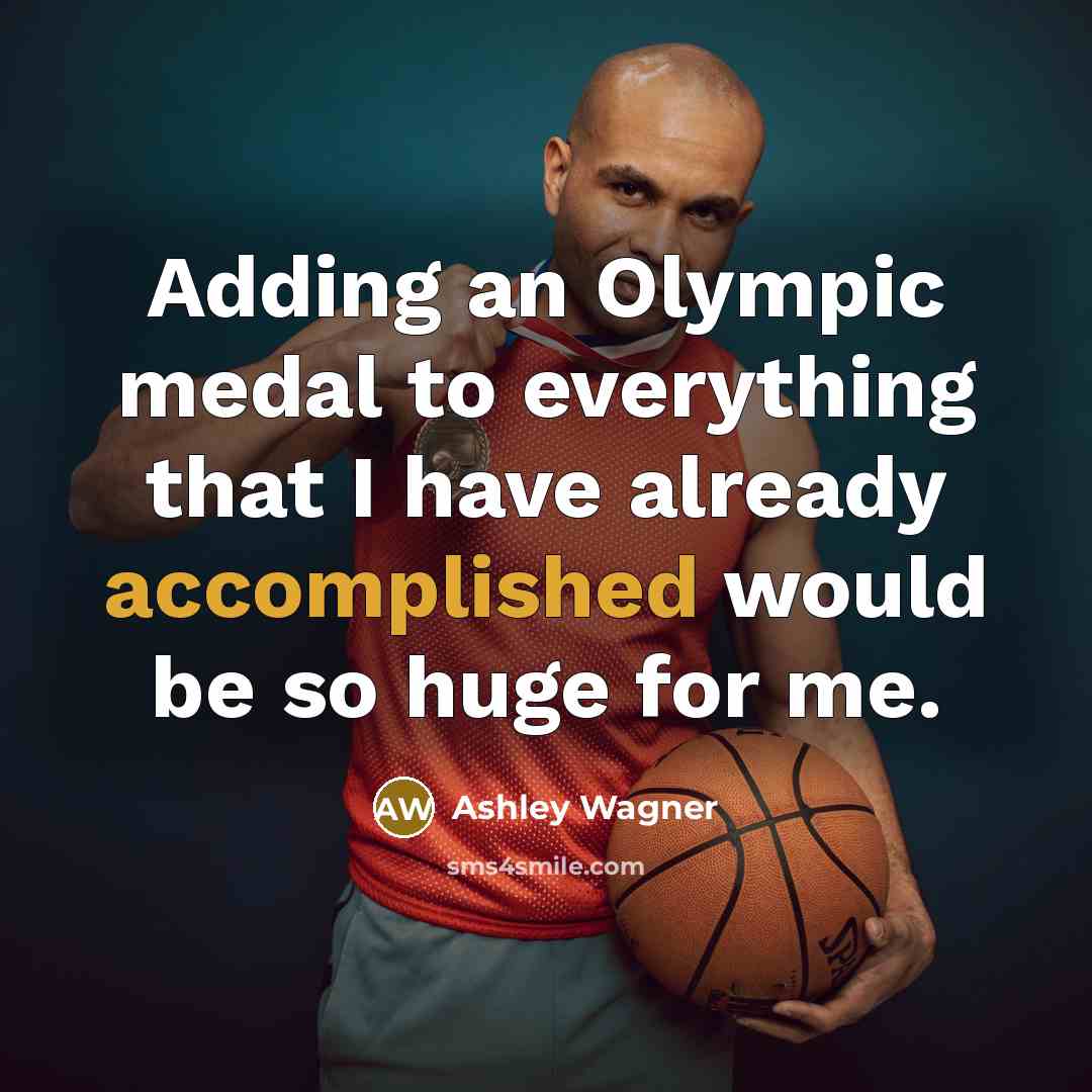 “Adding an Olympic medal to everything that I have already accomplished would be so huge for me.” quote by Ashley Wagner
