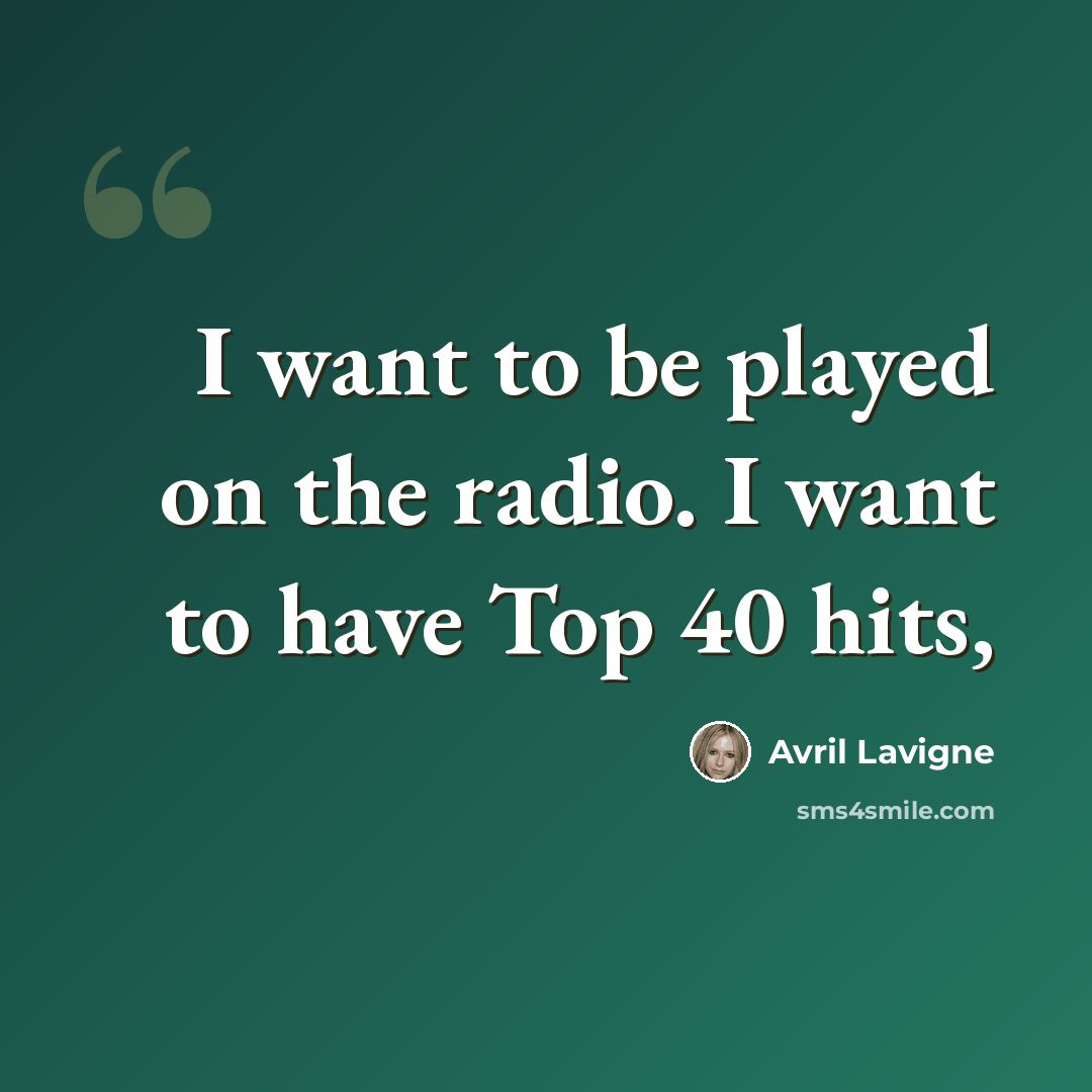 “I want to be played on the radio. I want to have Top 40 hits,” quote by Avril Lavigne