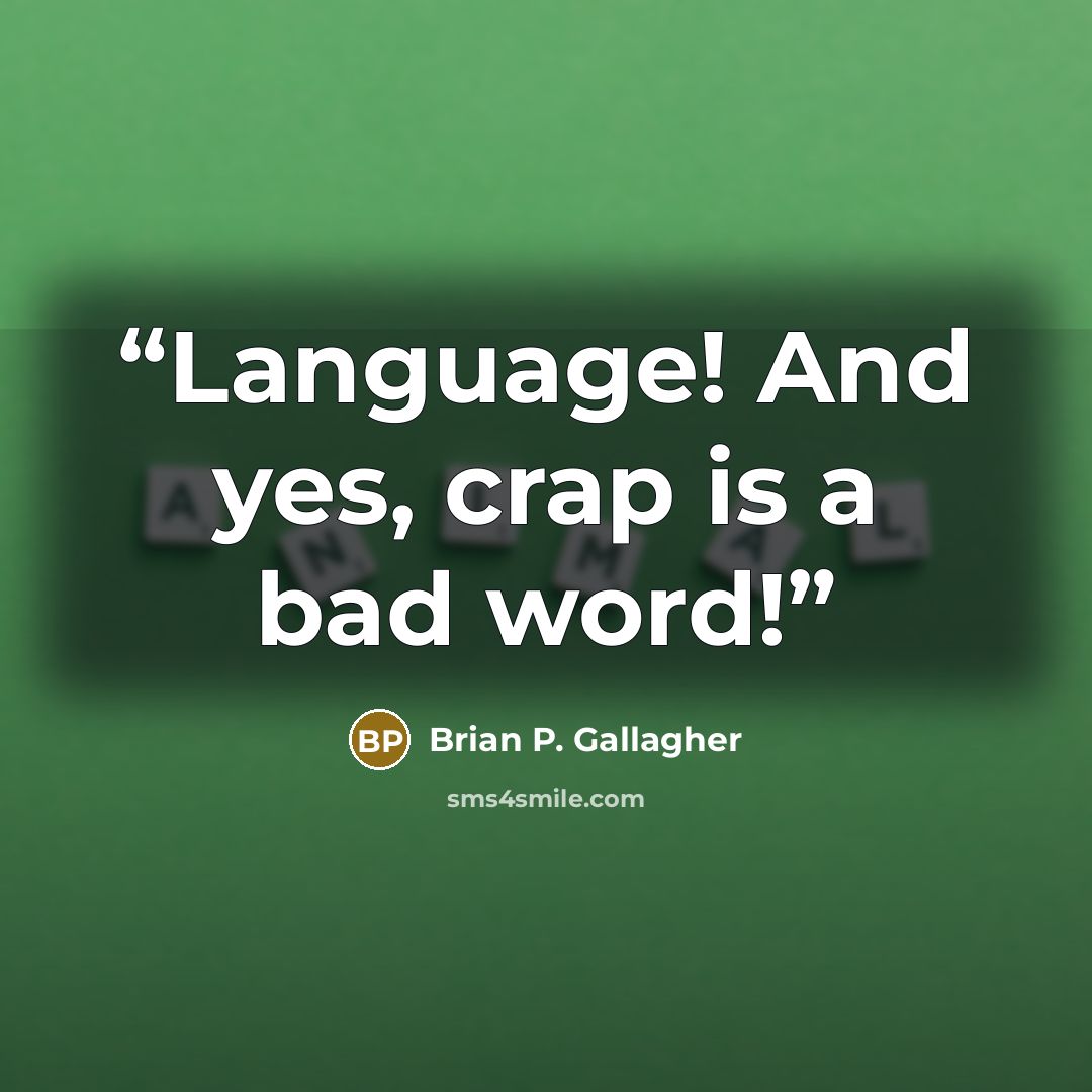 “Language! And yes, crap is a bad word!” quote by Brian P. Gallagher