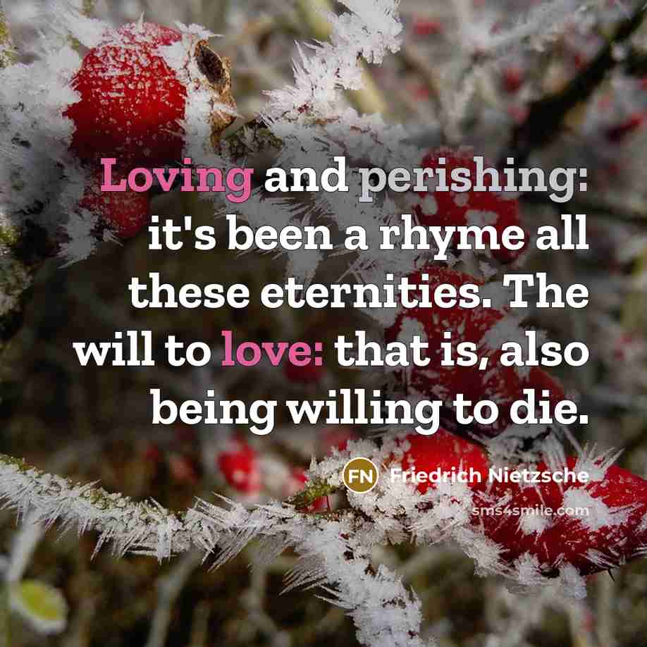 “Loving and perishing: it's been a rhyme all these eternities. The will to love: that is, also being willing to die.” quote by Friedrich Nietzsche
