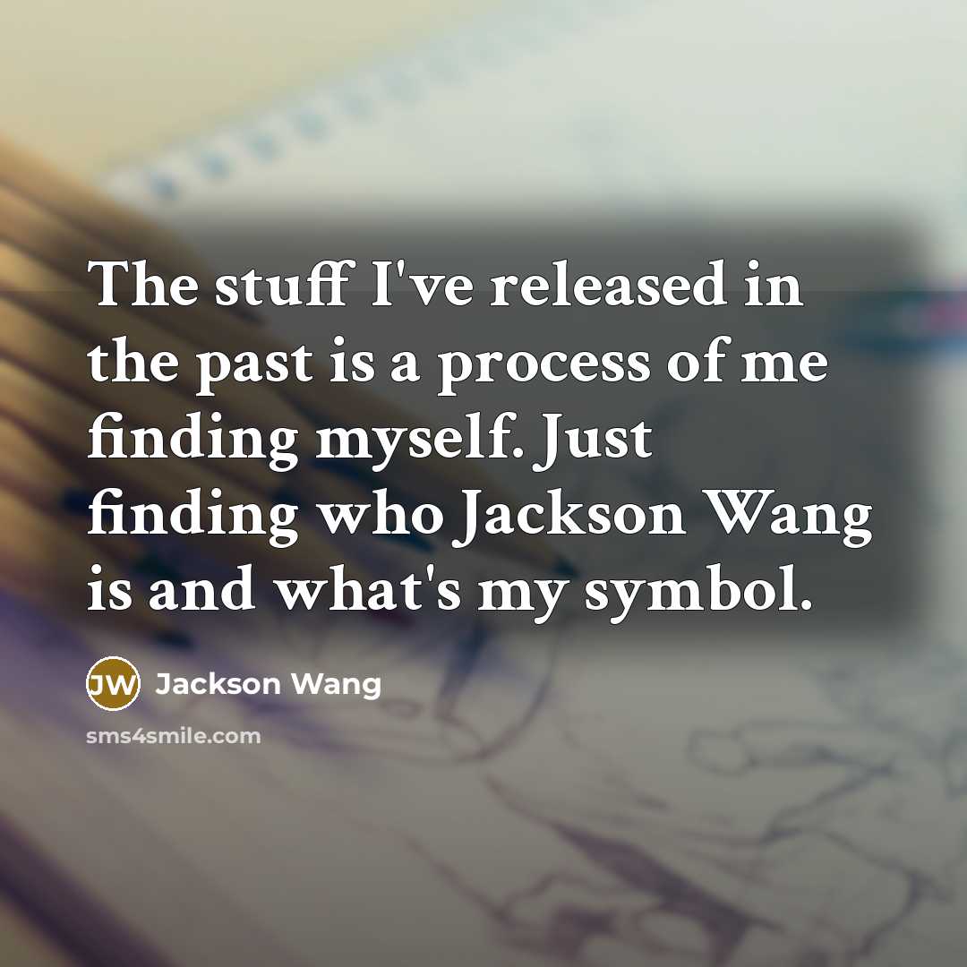 “The stuff I've released in the past is a process of me finding myself. Just finding who Jackson Wang is and what's my symbol.” quote by Jackson Wang