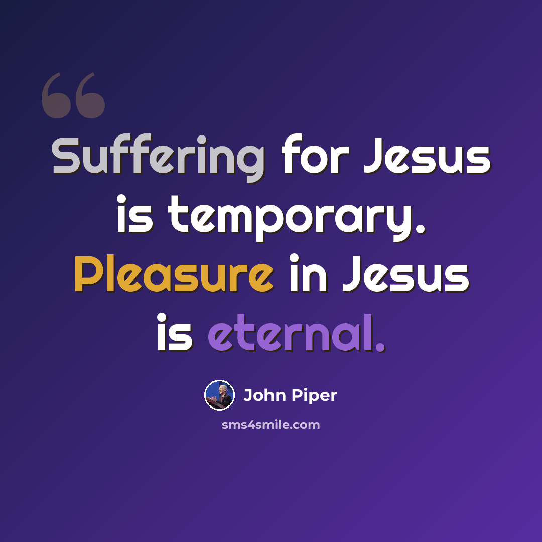 “Suffering for Jesus is temporary. Pleasure in Jesus is eternal.” quote by John Piper