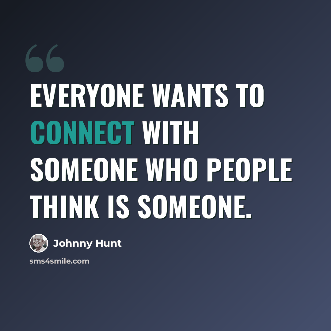 “Everyone wants to connect with someone who people think is someone.” quote by Johnny Hunt