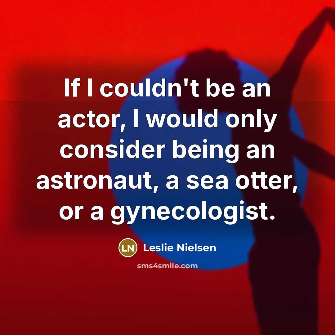 “If I couldn't be an actor, I would only consider being an astronaut, a sea otter, or a gynecologist.” quote by Leslie Nielsen