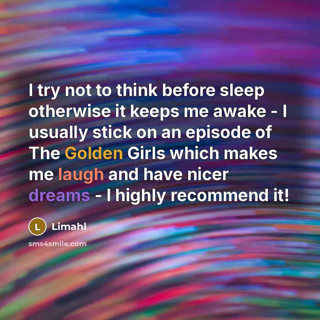 “I try not to think before sleep otherwise it keeps me awake - I usually stick on an episode of The Golden Girls which makes me laugh and have nicer dreams - I highly recommend it!” quote by Limahl