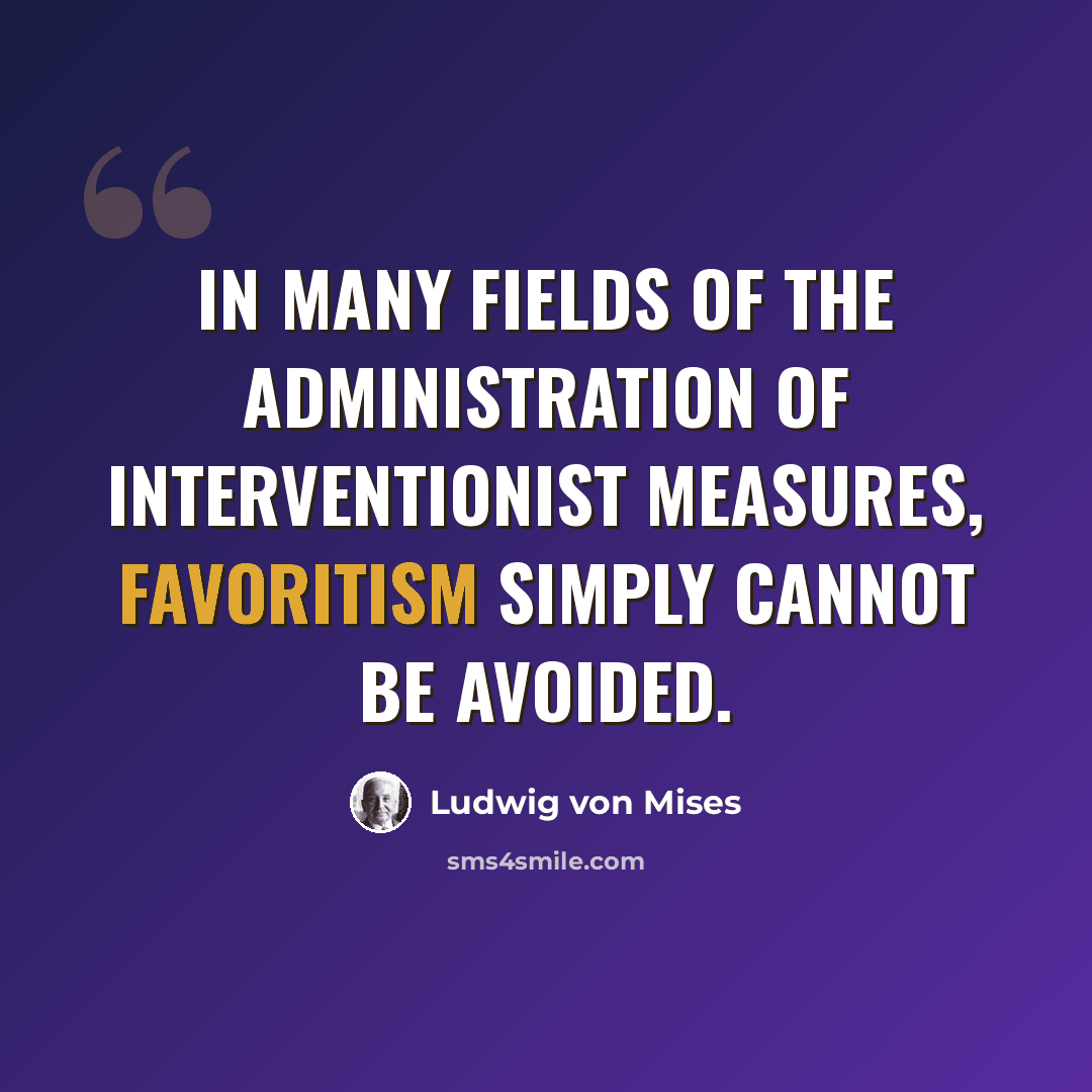 “In many fields of the administration of interventionist measures, favoritism simply cannot be avoided.” quote by Ludwig von Mises