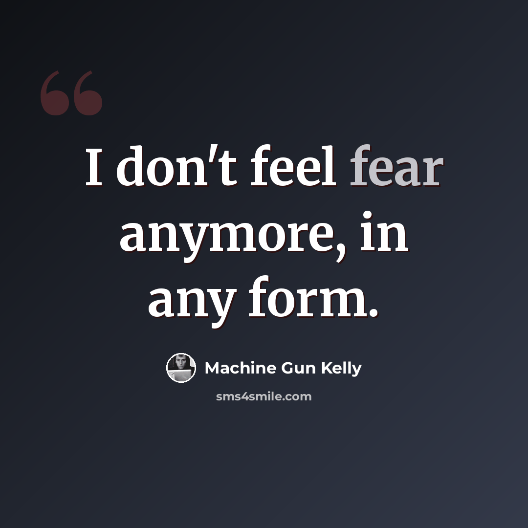 “I don't feel fear anymore, in any form.” quote by Machine Gun Kelly