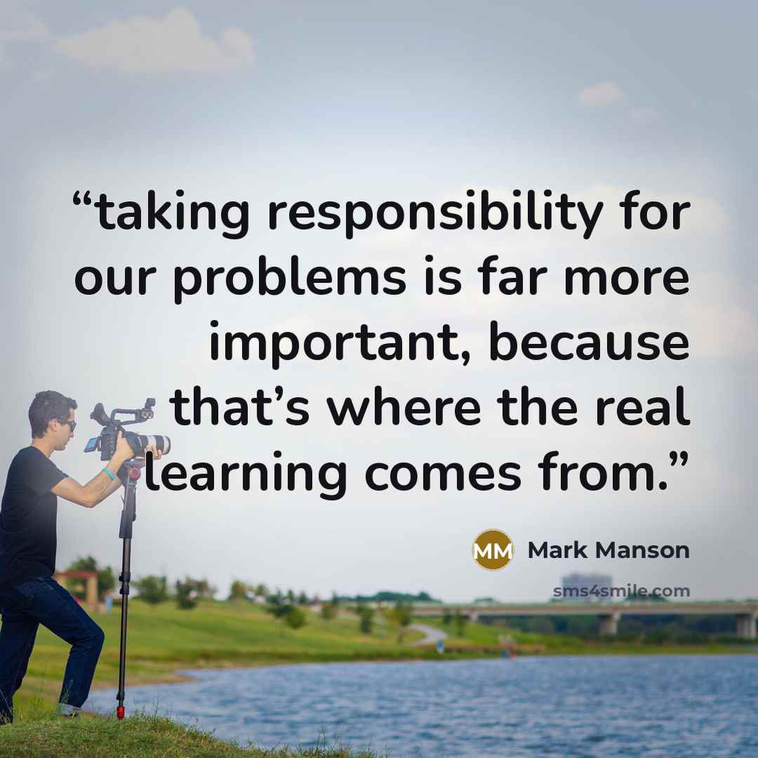 “taking responsibility for our problems is far more important, because that’s where the real learning comes from.” quote by Mark Manson