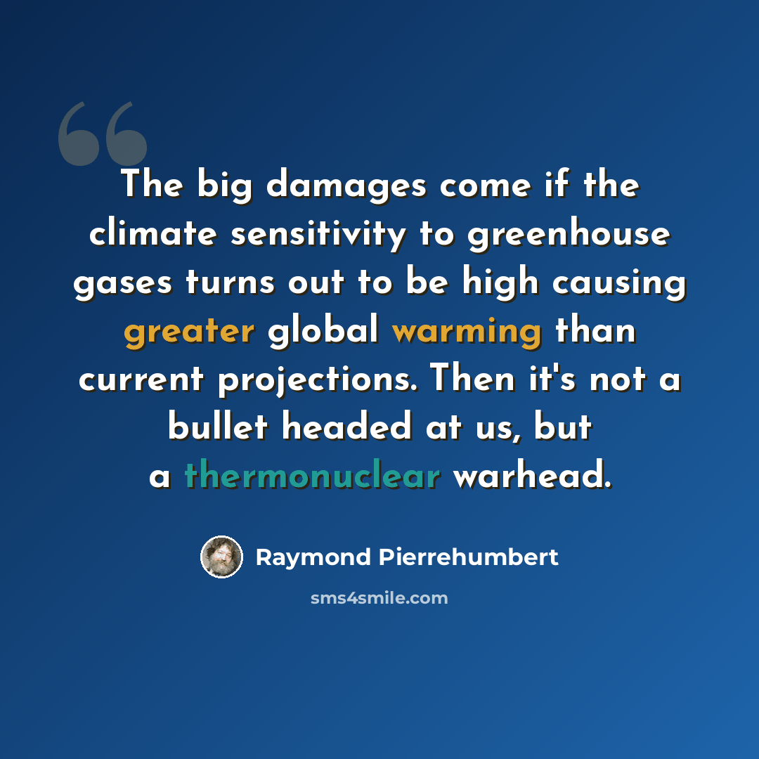 “The big damages come if the climate sensitivity to greenhouse gases turns out to be high causing greater global warming than current projections. Then it's not a bullet headed at us, but a thermonuclear warhead.” quote by Raymond Pierrehumbert
