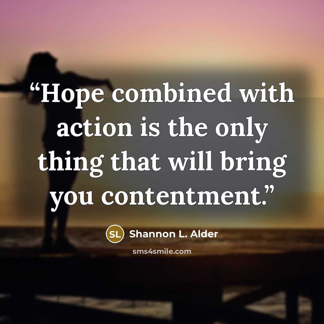 “Hope combined with action is the only thing that will bring you contentment.” quote by Shannon L. Alder