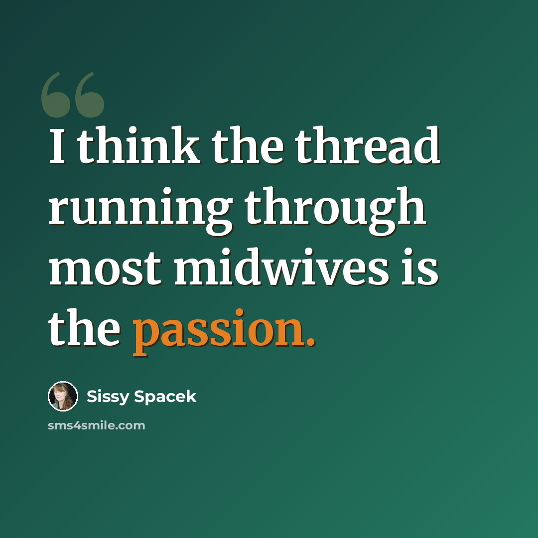 “I think the thread running through most midwives is the passion.” quote by Sissy Spacek