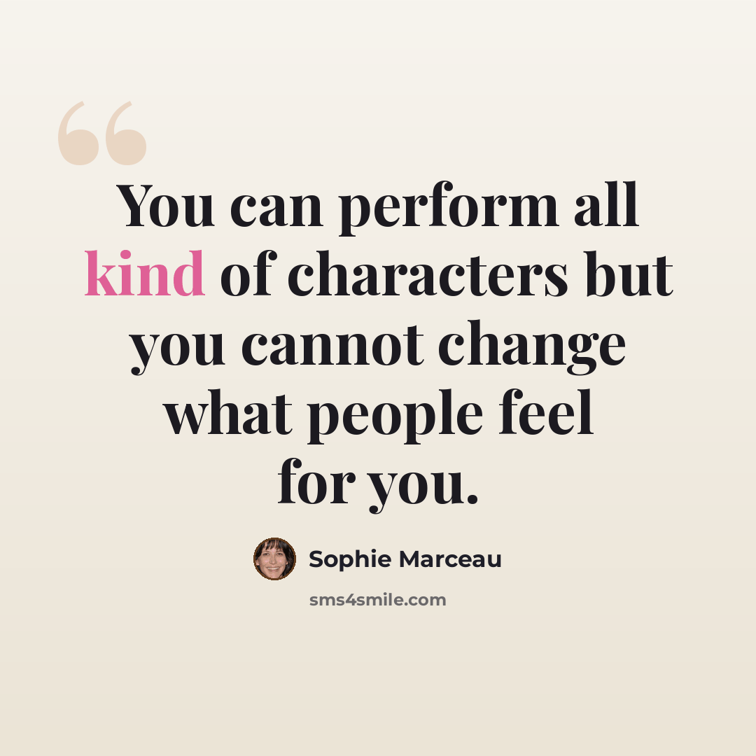 “You can perform all kind of characters but you cannot change what people feel for you.” quote by Sophie Marceau