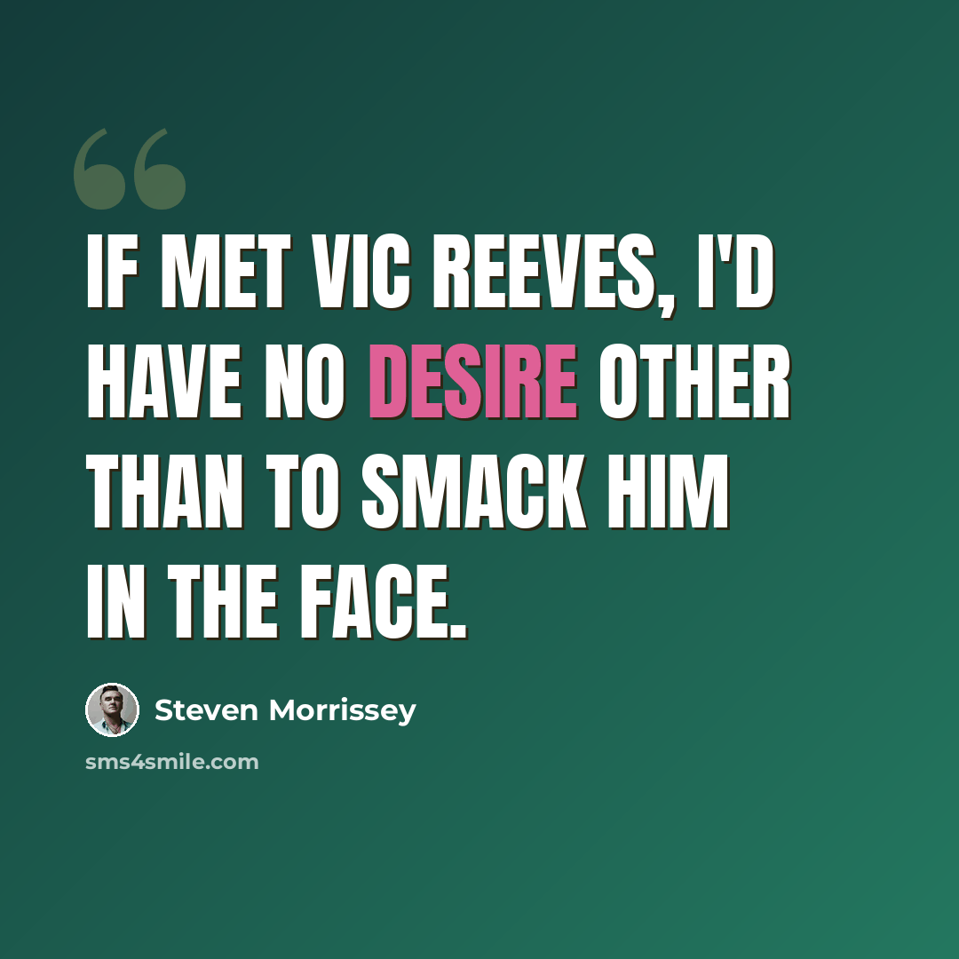 “If met Vic Reeves, I'd have no desire other than to smack him in the face.” quote by Steven Morrissey
