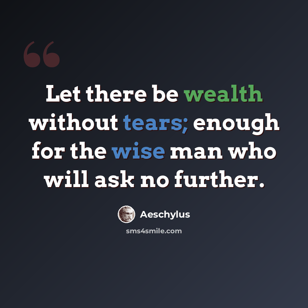 “Let there be wealth without tears; enough for the wise man who will ask no further.” quote by Aeschylus
