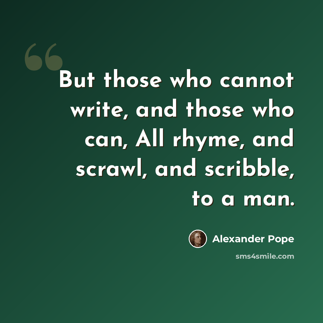 “But those who cannot write, and those who can, All rhyme, and scrawl, and scribble, to a man.” quote by Alexander Pope