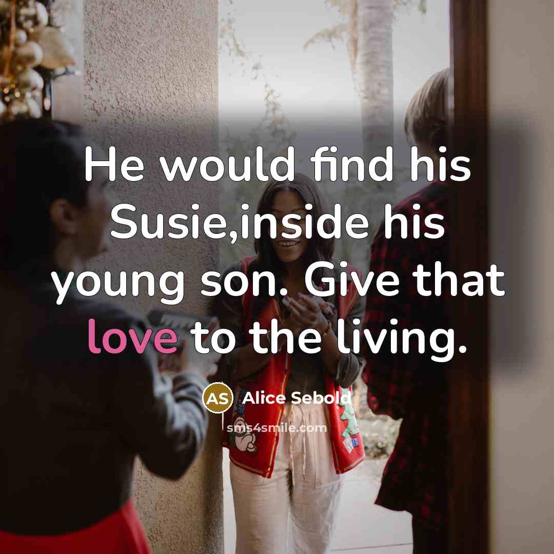 “He would find his Susie,inside his young son. Give that love to the living.” quote by Alice Sebold