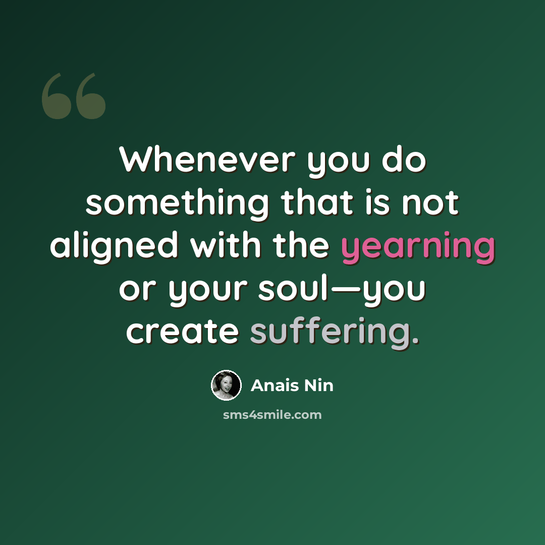 “Whenever you do something that is not aligned with the yearning or your soul—you create suffering.” quote by Anais Nin