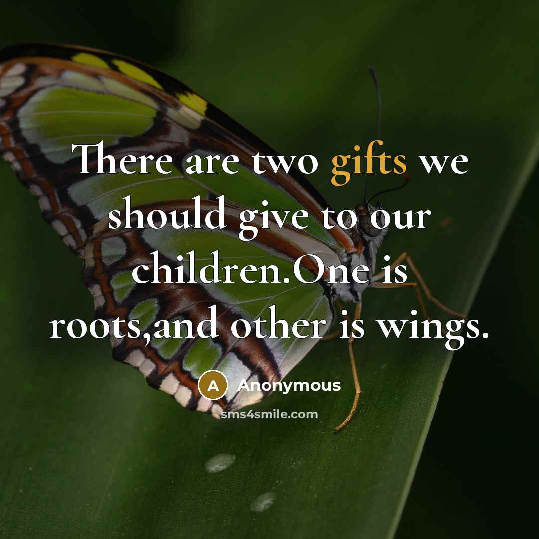 “There are two gifts we should give to our children.One is roots,and other is wings.” quote by Anonymous