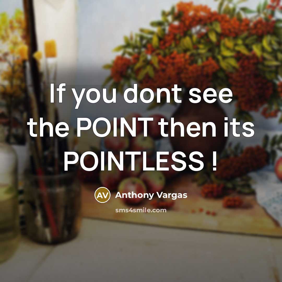 “If you dont see the POINT then its POINTLESS !” quote by Anthony Vargas