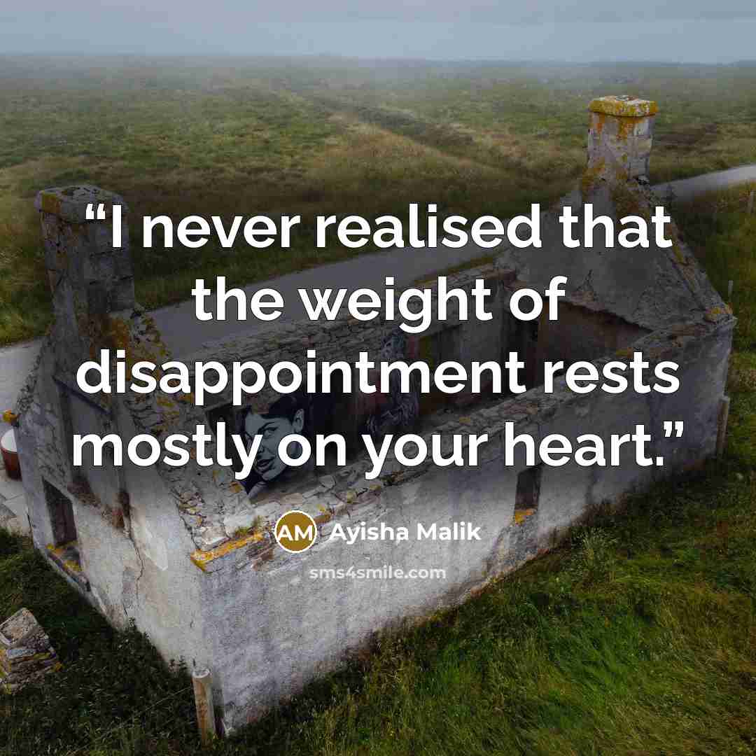 “I never realised that the weight of disappointment rests mostly on your heart.” quote by Ayisha Malik