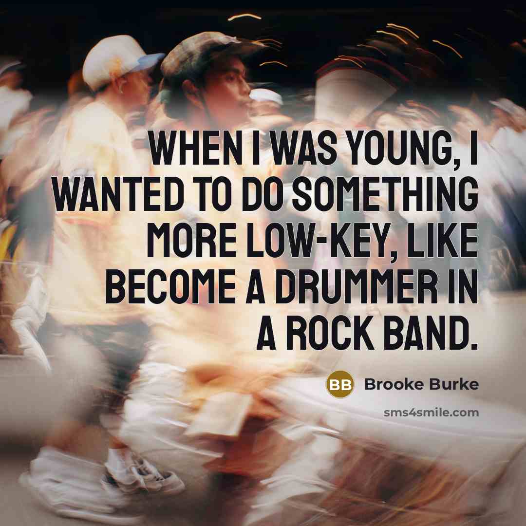 “When I was young, I wanted to do something more low-key, like become a drummer in a rock band.” quote by Brooke Burke