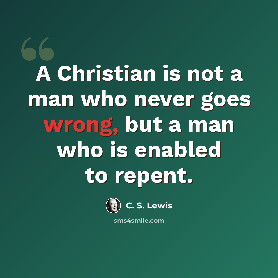 “A Christian is not a man who never goes wrong, but a man who is enabled to repent.” quote by C. S. Lewis