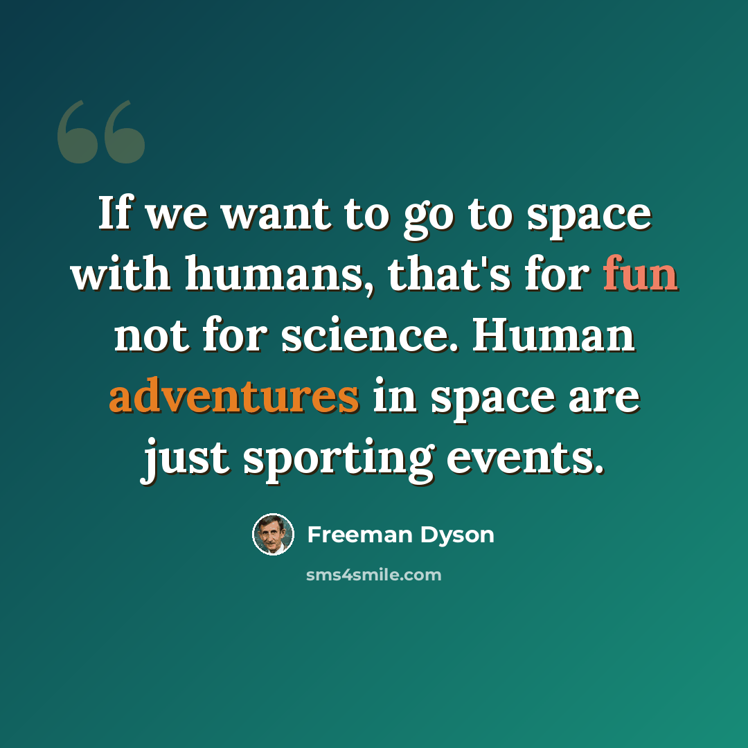 “If we want to go to space with humans, that's for fun not for science. Human adventures in space are just sporting events.” quote by Freeman Dyson