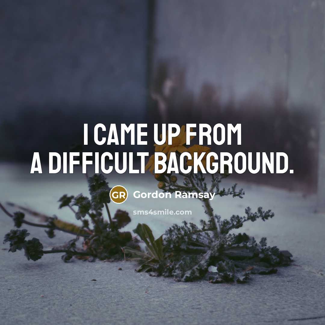 “I came up from a difficult background.” quote by Gordon Ramsay