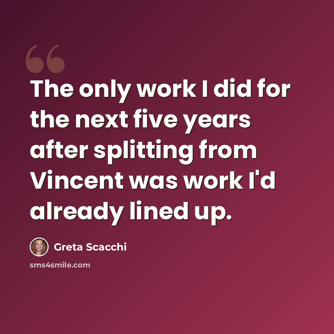 “The only work I did for the next five years after splitting from Vincent was work I'd already lined up.” quote by Greta Scacchi