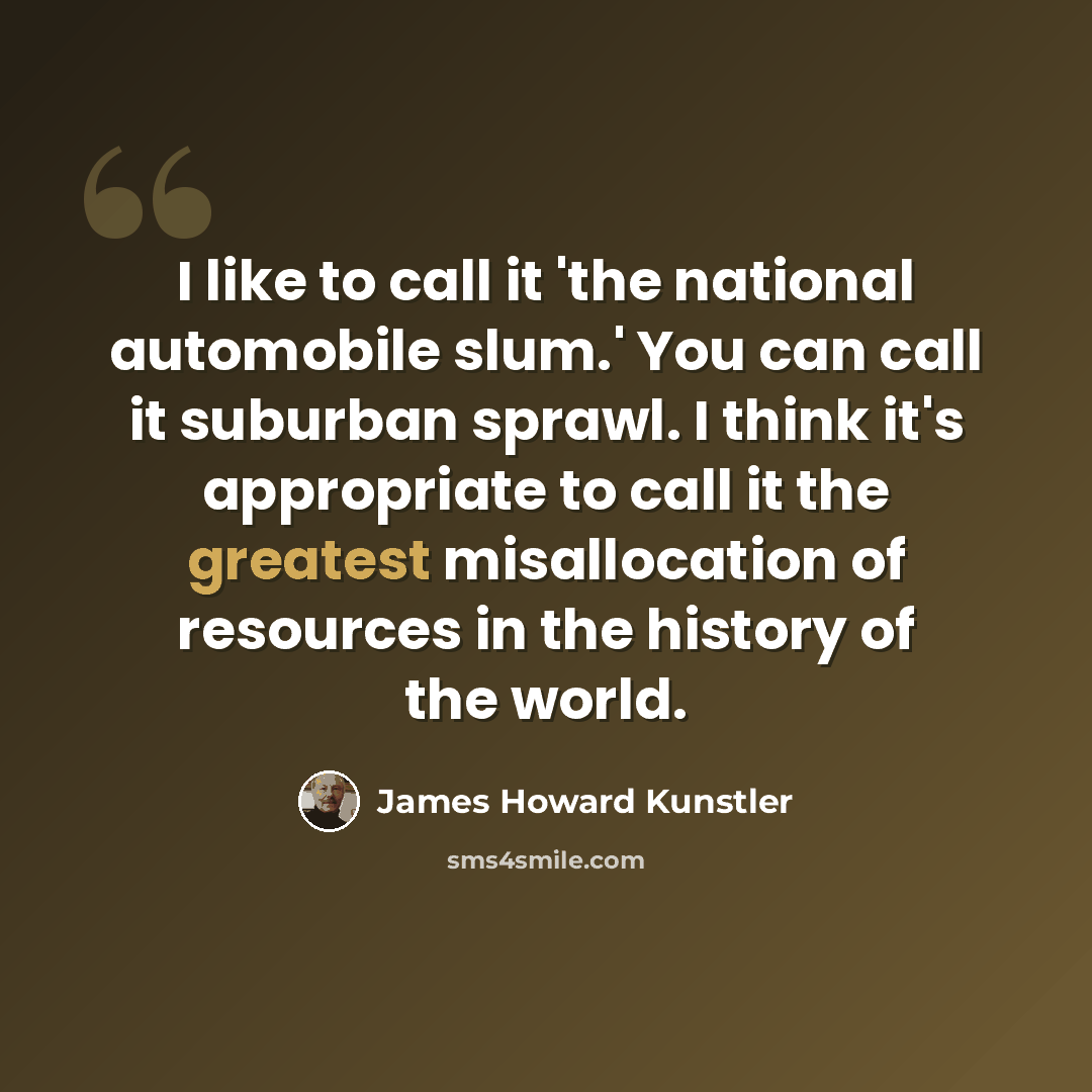 “I like to call it 'the national automobile slum.' You can call it suburban sprawl. I think it's appropriate to call it the greatest misallocation of resources in the history of the world.” quote by James Howard Kunstler