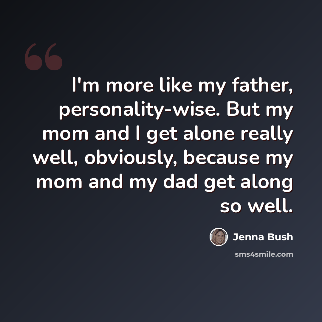 “I'm more like my father, personality-wise. But my mom and I get alone really well, obviously, because my mom and my dad get along so well.” quote by Jenna Bush