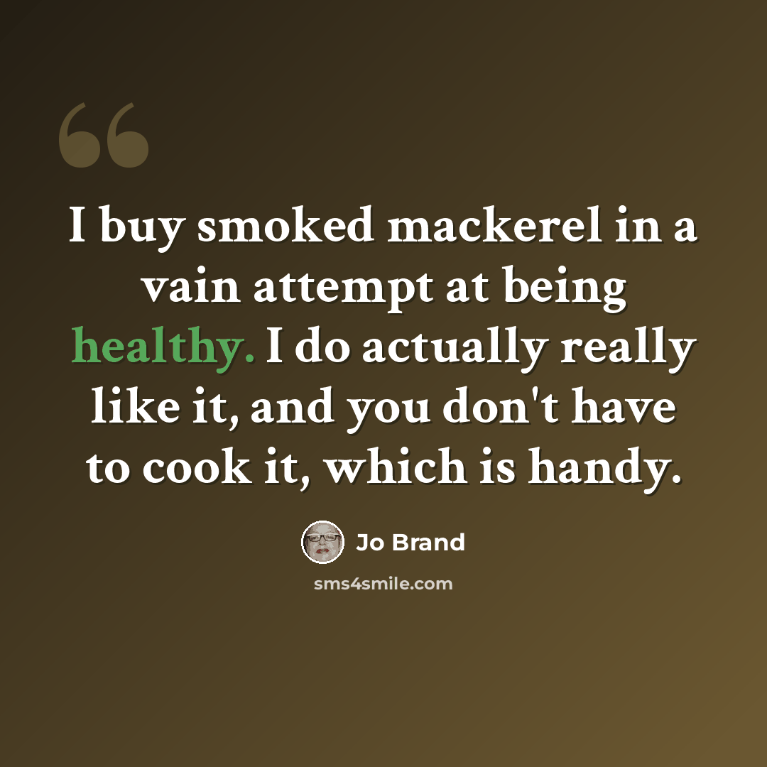 “I buy smoked mackerel in a vain attempt at being healthy. I do actually really like it, and you don't have to cook it, which is handy.” quote by Jo Brand