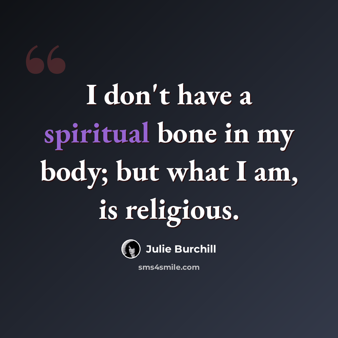 “I don't have a spiritual bone in my body; but what I am, is religious.” quote by Julie Burchill