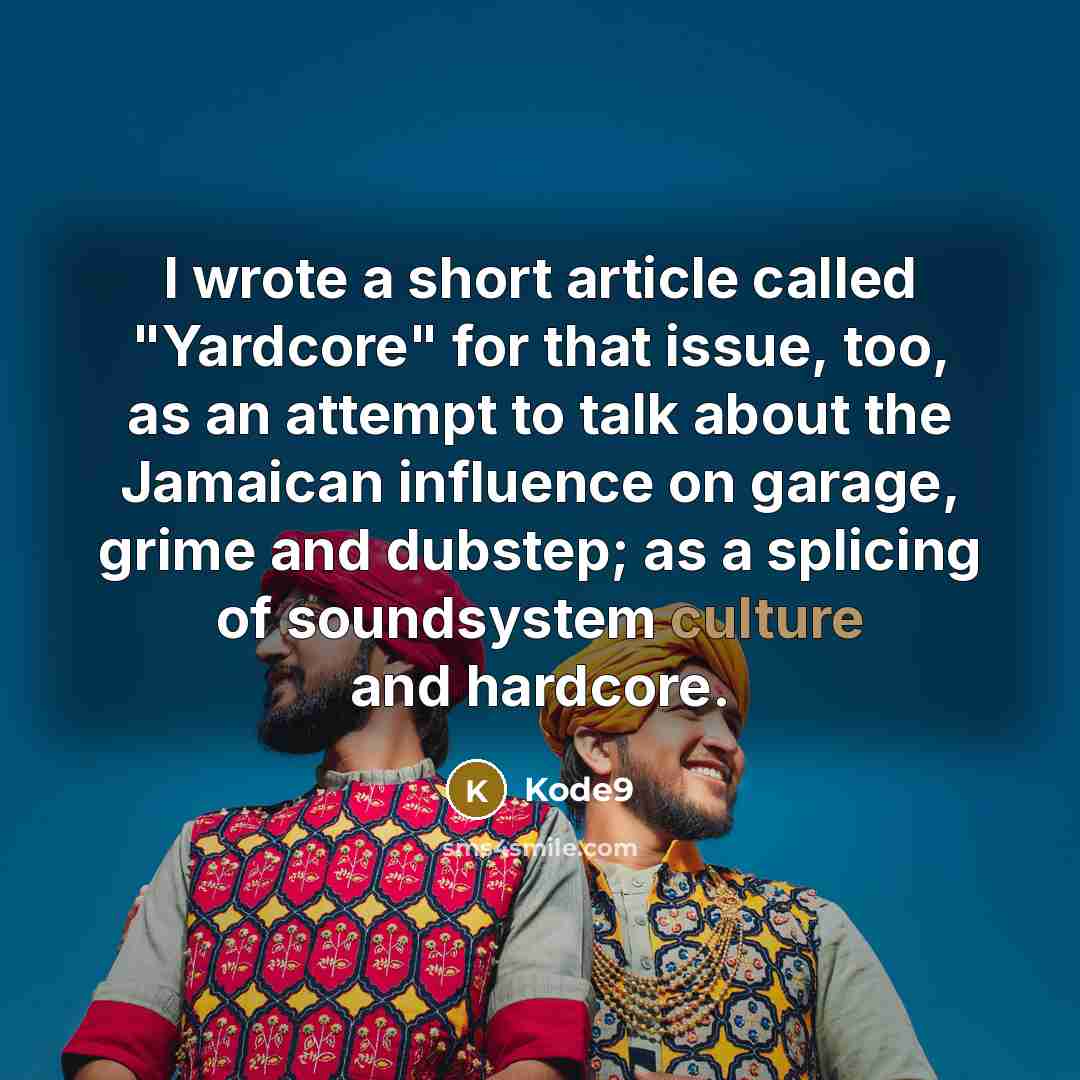 “I wrote a short article called "Yardcore" for that issue, too, as an attempt to talk about the Jamaican influence on garage, grime and dubstep; as a splicing of soundsystem culture and hardcore.” quote by Kode9