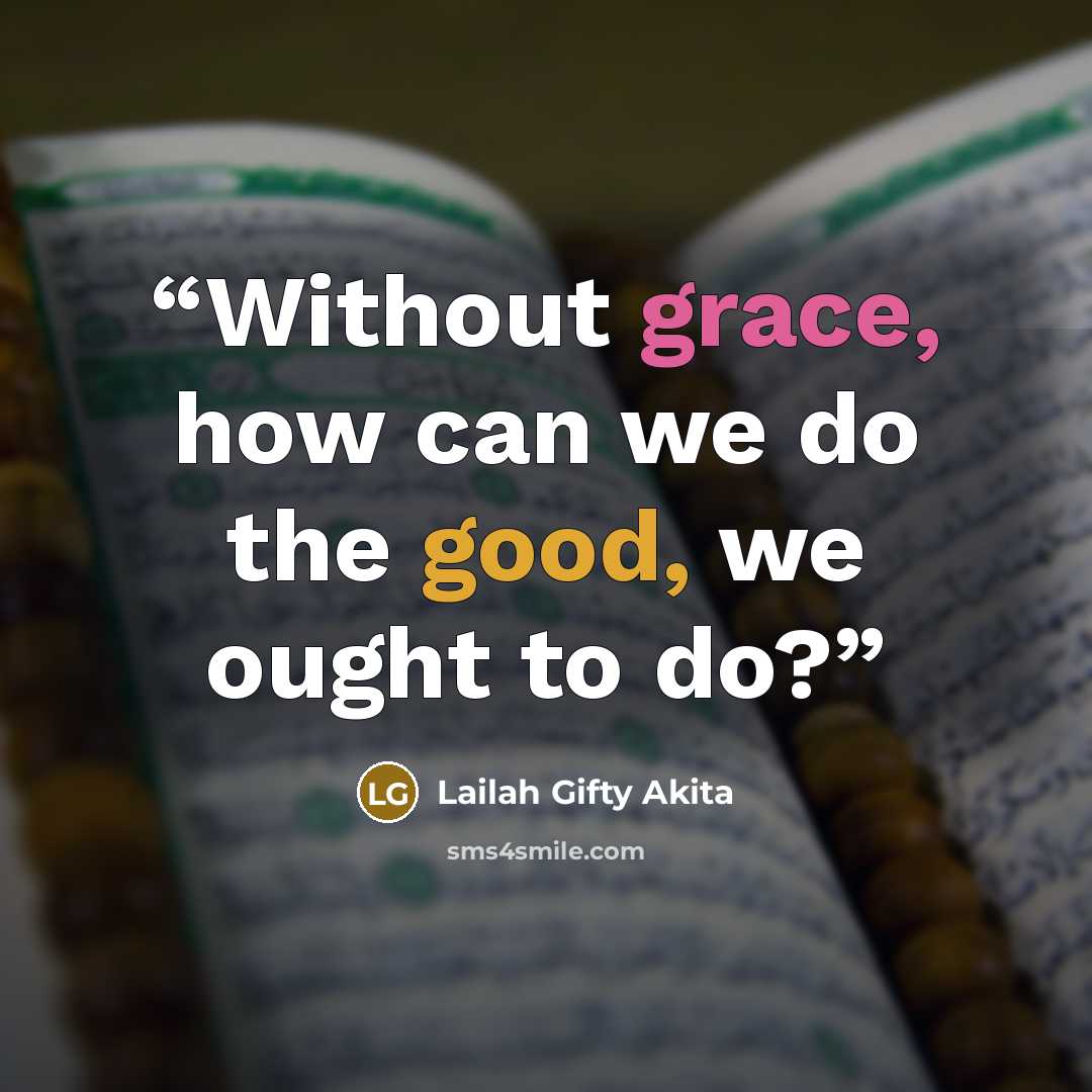 “Without grace, how can we do the good, we ought to do?” quote by Lailah Gifty Akita