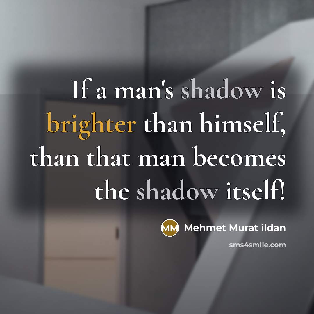 “If a man's shadow is brighter than himself, than that man becomes the shadow itself!” quote by Mehmet Murat Ildan