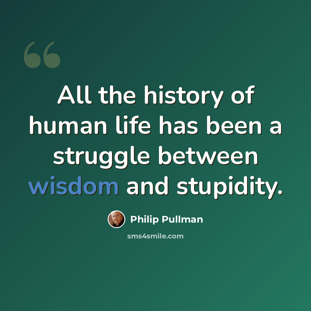 “All the history of human life has been a struggle between wisdom and stupidity.” quote by Philip Pullman