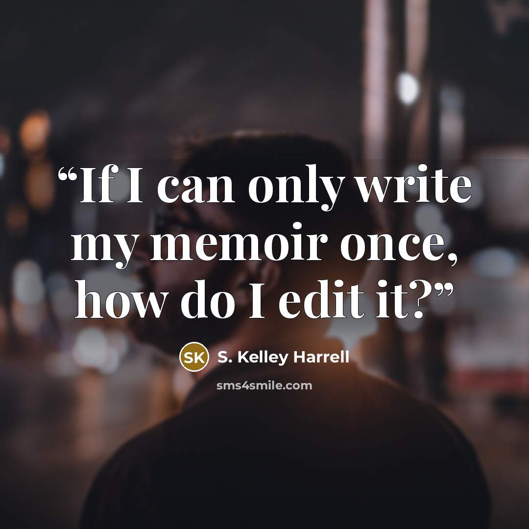 “If I can only write my memoir once, how do I edit it?” quote by S. Kelley Harrell